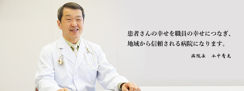 当院ならではの「心技体」を大切に、質の高い医療を提供し続けます。病院長　今中秀光